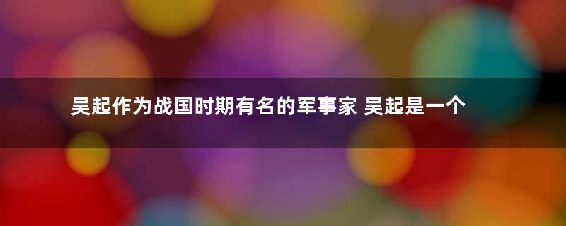 吴起作为战国时期有名的军事家 吴起是一个什么样的人